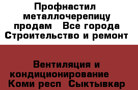 Профнастил, металлочерепицу продам - Все города Строительство и ремонт » Вентиляция и кондиционирование   . Коми респ.,Сыктывкар г.